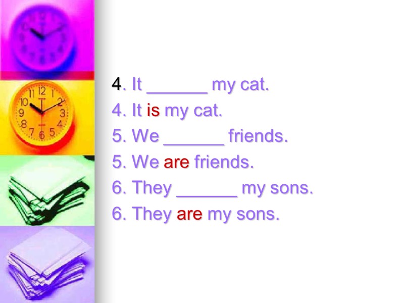 4. It ______ my cat. 4. It is my cat. 5. We ______ friends.